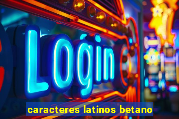 caracteres latinos betano